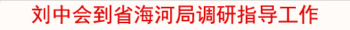 刘中会到省海河局调研指导工作